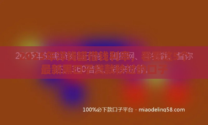 2025年洋钱罐借钱利率，看看这5个最新黑口子贷款秒过的口子