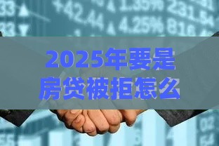 2025年要是房贷被拒怎么办，公布5个最新逾期还可以贷款的平台