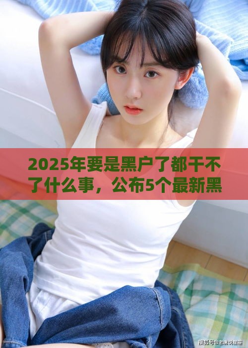 2025年要是黑户了都干不了什么事，公布5个最新黑名单能借钱的平台