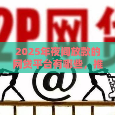 2025年夜间放款的网贷平台有哪些，推荐五个最新不审核秒下款的高炮口子