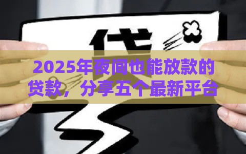 2025年夜间也能放款的贷款，分享五个最新平台借钱额度高