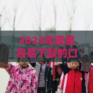 2025年夜里容易下款的口子，公布五个最新网上黑口子容易下款的