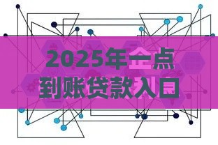 2025年一点到账贷款入口在哪个平台，梳理5个最新微信上正规借钱平台