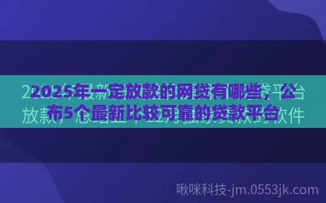 2025年一定放款的网贷有哪些，公布5个最新比较可靠的贷款平台