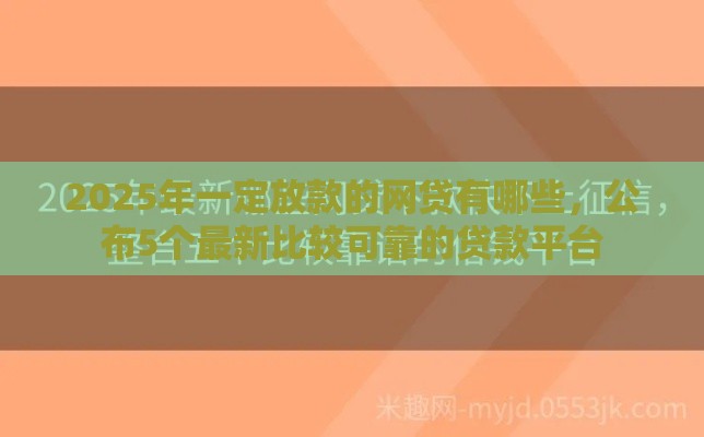 2025年一定放款的网贷有哪些，公布5个最新比较可靠的贷款平台
