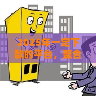 2025年一定下款的平台，整合5个最新容易下款的网贷口子