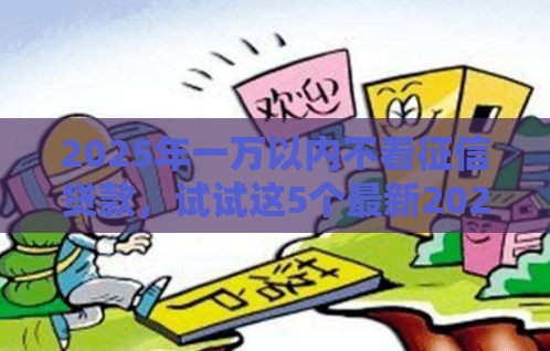 2025年一万以内不看征信贷款，试试这5个最新2025回收类秒下的口子