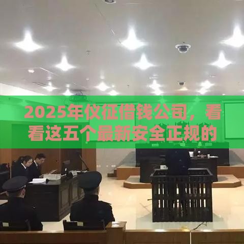 2025年仪征借钱公司，看看这五个最新安全正规的贷款平台