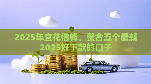 2025年宜花借钱，整合五个最新2025好下款的口子
