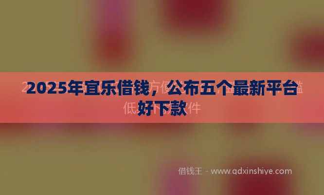 2025年宜乐借钱，公布五个最新平台好下款