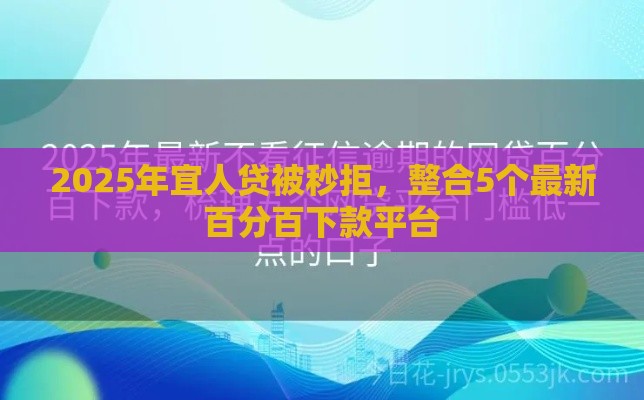 2025年宜人贷被秒拒，整合5个最新百分百下款平台