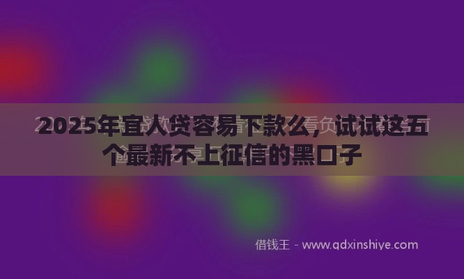 2025年宜人贷容易下款么,试试这五个最新不上征信的黑口子 2025年宜人贷容易下款么,试试这五个最新不上征信的黑口子