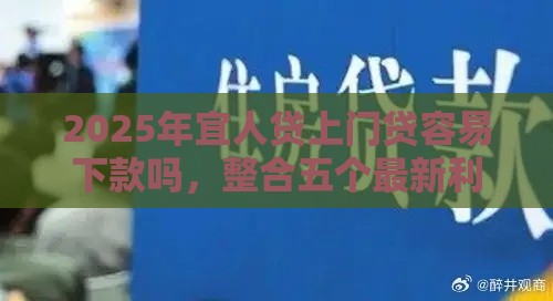 2025年宜人贷上门贷容易下款吗，整合五个最新利息比较低的贷款平台