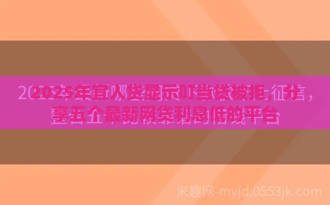 2025年宜人贷显示叮当贷被拒，分享五个最新网贷利息低的平台