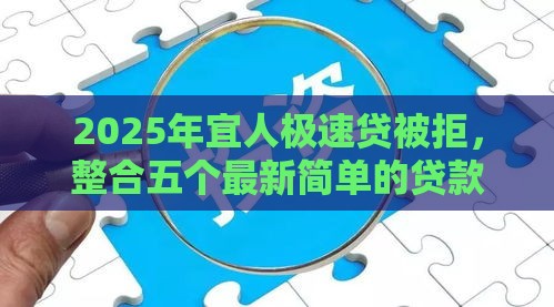 2025年宜人极速贷被拒，整合五个最新简单的贷款平台