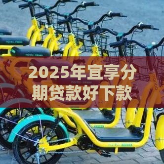 2025年宜享分期贷款好下款吗，梳理五个最新贷款平台好下款