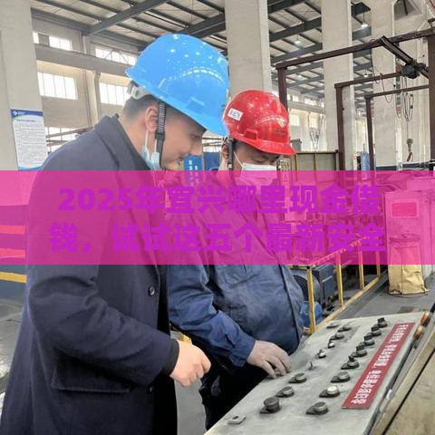 2025年宜兴哪里现金借钱，试试这五个最新安全正规的贷款平台