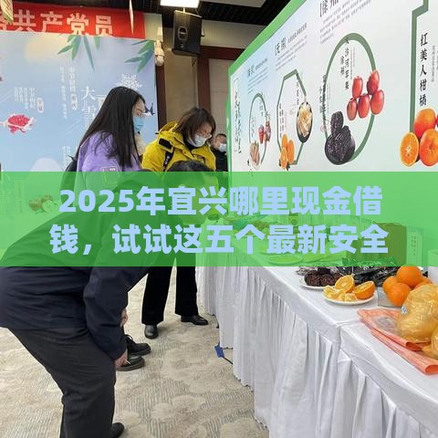 2025年宜兴哪里现金借钱，试试这五个最新安全正规的贷款平台