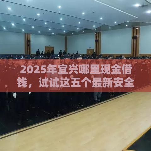 2025年宜兴哪里现金借钱，试试这五个最新安全正规的贷款平台