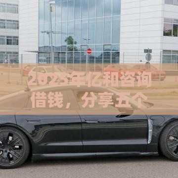 2025年亿和咨询借钱，分享五个最新借钱平台好