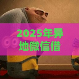 2025年异地微信借钱怎么办呢，梳理5个最新16岁贷款平台