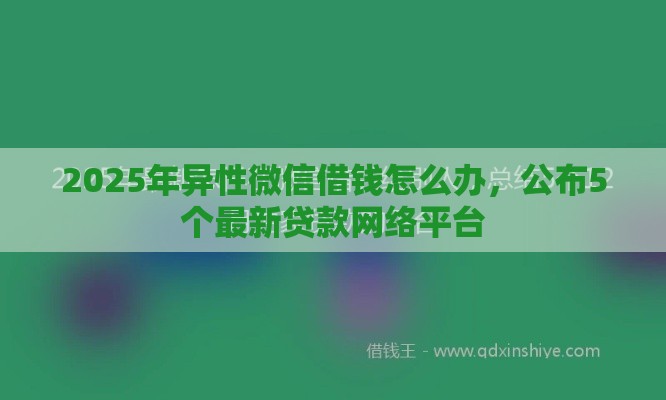 2025年异性微信借钱怎么办，公布5个最新贷款网络平台
