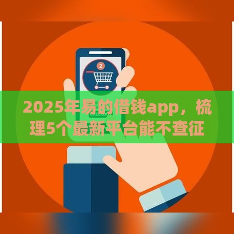2025年易的借钱app，梳理5个最新平台能不查征信直接看出来借款额度