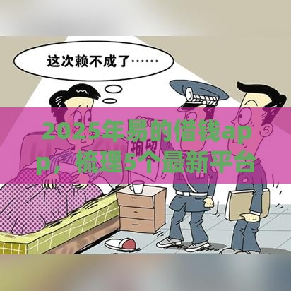 2025年易的借钱app，梳理5个最新平台能不查征信直接看出来借款额度