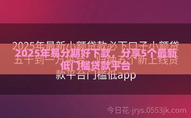 2025年易分期好下款，分享5个最新低门槛贷款平台