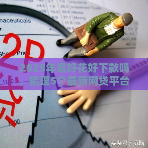 2025年易好花好下款吗，梳理5个最新网贷平台倒闭名单