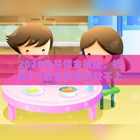 2025年易借金被拒，梳理5个最新那些借款不上征信记录的平台