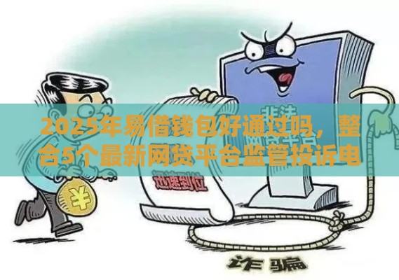 2025年易借钱包好通过吗，整合5个最新网贷平台监管投诉电话