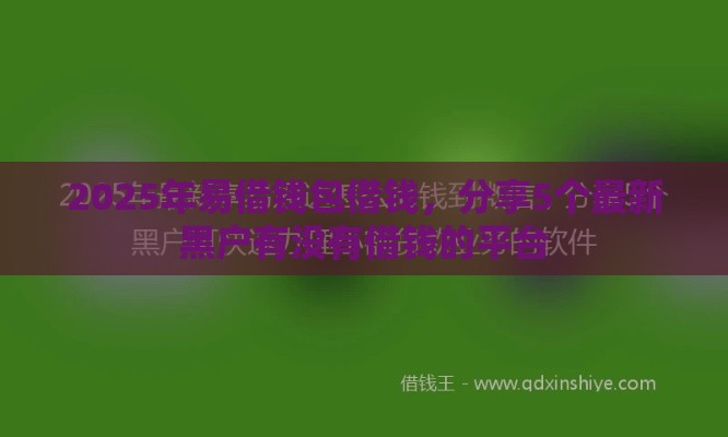 2025年易借钱包借钱，分享5个最新黑户有没有借钱的平台