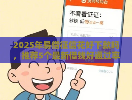 2025年易借征信花好下款吗，推荐5个最新借钱好通过率高平台