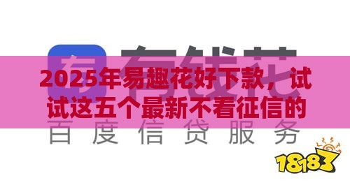 2025年易趣花好下款，试试这五个最新不看征信的网贷平台最容易通过的