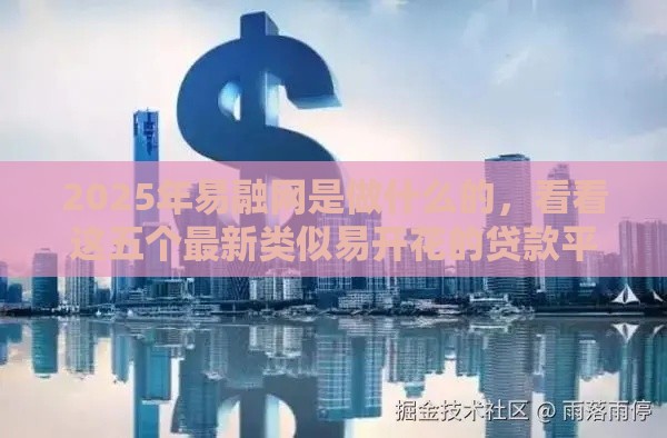 2025年易融网是做什么的，看看这五个最新类似易开花的贷款平台