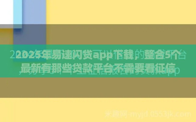 2025年易速闪贷app下载，整合5个最新有那些贷款平台不需要看征信