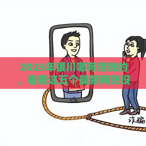 2025年银川哪有借钱的，看看这五个最新网贷投资平台