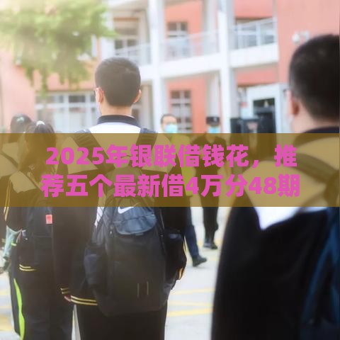 2025年银联借钱花，推荐五个最新借4万分48期平台