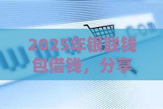 2025年银联钱包借钱，分享五个最新贷款容易通过的平台
