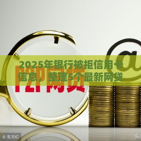 2025年银行被拒信用卡信息，整理5个最新网贷平台好借钱