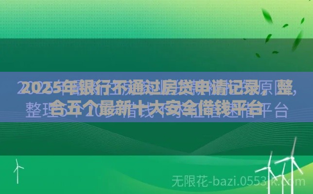 2025年银行不通过房贷申请记录，整合五个最新十大安全借钱平台