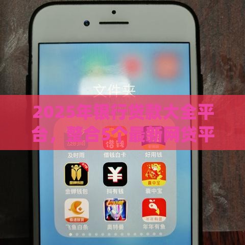 2025年银行贷款大全平台，整合5个最新网贷平台app