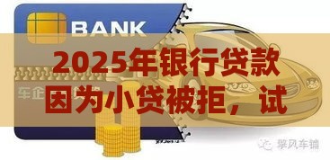 2025年银行贷款因为小贷被拒，试试这5个最新汽车贷款平台