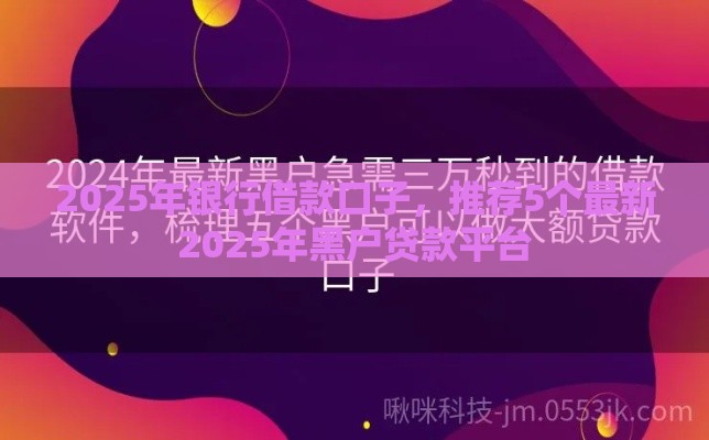2025年银行借款口子，推荐5个最新2025年黑户贷款平台