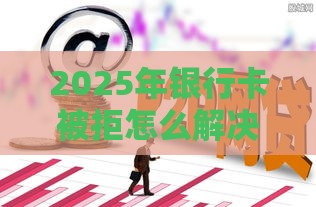2025年银行卡被拒怎么解决，公布5个最新秒下款的贷款平台