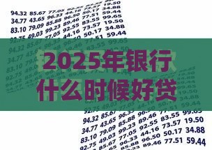 2025年银行什么时候好贷款，梳理5个最新跟青城山一样必下款的口子