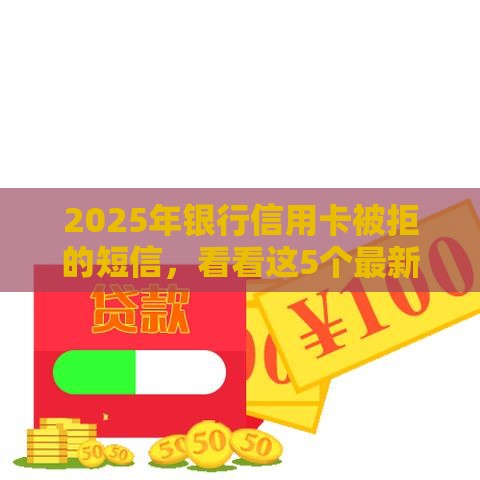 2025年银行信用卡被拒的短信，看看这5个最新现在还有易下款的平台