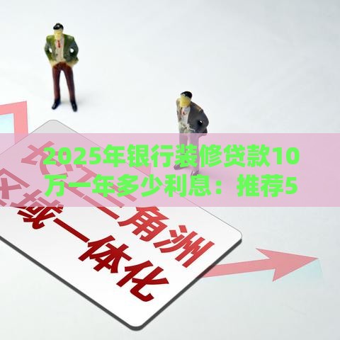 2025年银行装修贷款10万一年多少利息：推荐5个2025热门公积金贷款平台