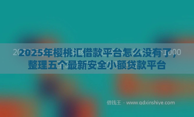 2025年樱桃汇借款平台怎么没有了，整理五个最新安全小额贷款平台